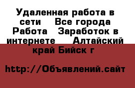 Удаленная работа в сети. - Все города Работа » Заработок в интернете   . Алтайский край,Бийск г.